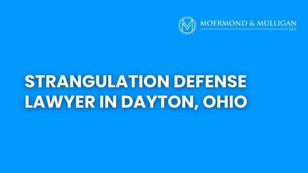 Strangulation Defense Lawyer in Dayton, Ohio